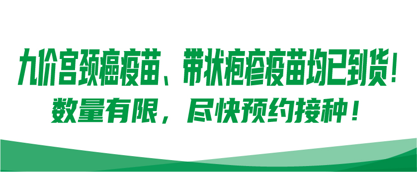 【九价宫颈癌疫苗、带状疱疹疫苗均已到货！】数量有限，尽快预约接种！