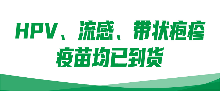 【二、四、九价HPV疫苗、流感疫苗、带状疱疹疫苗】均已到货，数量有限，尽快预约接种！